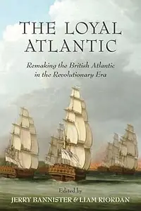 The Loyal Atlantic: Remaking the British Atlantic in the Revolutionary Era