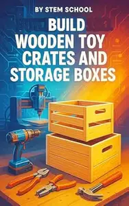 Build Wooden Toy Crates and Storage Boxes: Lightweight and Sturdy DIY Projects for Home Decor