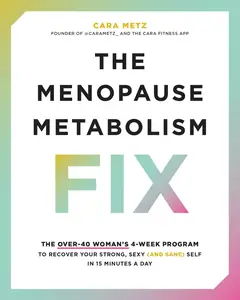 The Menopause Metabolism Fix: The Over-40 Woman's 4-Week Program to Recover Your Strong, Sexy (and Sane) Self