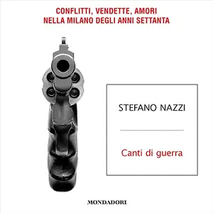 «Canti di guerra? Conflitti, vendette, amori nella Milano degli anni Settanta» by Stefano Nazzi