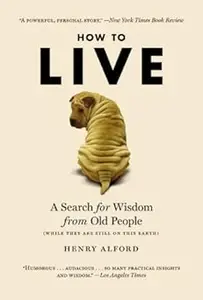 How to Live: A Search for Wisdom from Old People