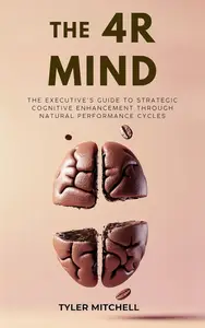 THE 4R MIND: The Executive's Guide to Strategic Cognitive Enhancement Through Natural Performance Cycles