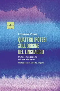 Quattro ipotesi sull'origine del linguaggio. Dalla comunicazione animale alla parola - Lorenzo Pinna