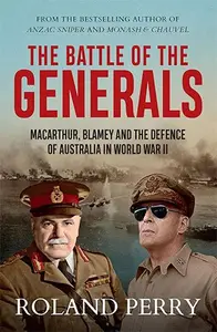 The Battle of the Generals: MacArthur, Blamey and the defence of Australia in World War II