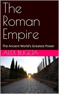 The Roman Empire: The Ancient World's Greatest Power