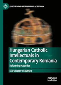 Hungarian Catholic Intellectuals in Contemporary Romania: Reforming Apostles