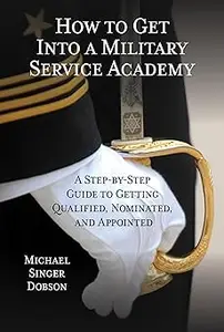 How to Get Into a Military Service Academy: A Step-by-Step Guide to Getting Qualified, Nominated, and Appointed