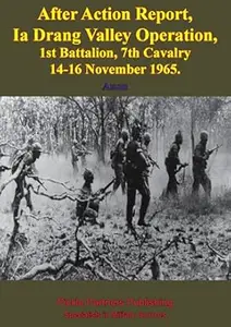 After Action Report: IA Drang Valley Operation, 1st Battalion, 7th Cavalry: 14-16 November 1965