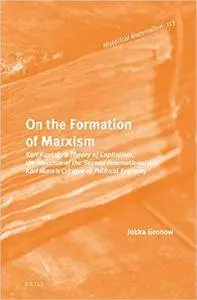 On the Formation of Marxism: Karl Kautsky S Theory of Capitalism, the Marxism of the Second International and Karl Marx S Criti