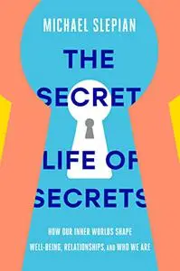 The Secret Life of Secrets: How Our Inner Worlds Shape Well-Being, Relationships, and Who We Are