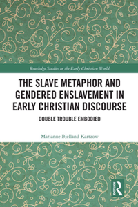The Slave Metaphor and Gendered Enslavement in Early Christian Discourse : Double Trouble Embodied