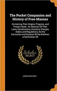 The Pocket Companion and History of Free-Masons: Containing Their Origine, Progress, and Present State: