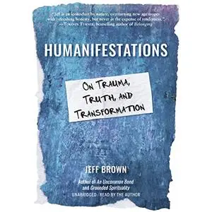 Humanifestations: On Trauma, Truth, and Transformation [Audiobook]