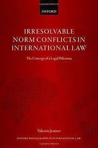 Irresolvable Norm Conflicts in International Law: The Concept of a Legal Dilemma