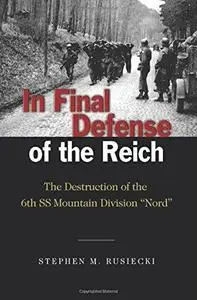 In Final Defense of the Reich: The Destruction of the 6th SS Mountain Division, Nord