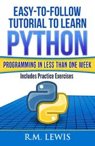 «Easy-To-Follow Tutorial To Learn Python Programming In Less Than One Week» by R.M. Lewis