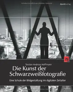 Die Kunst der Schwarzweißfotografie. Eine Schule der Bildgestaltung im digitalen Zeitalter