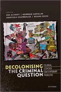 Decolonizing the Criminal Question: Colonial Legacies, Contemporary Problems