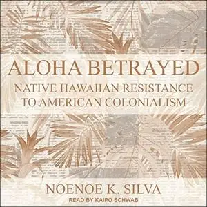 Aloha Betrayed: Native Hawaiian Resistance to American Colonialism [Audiobook]