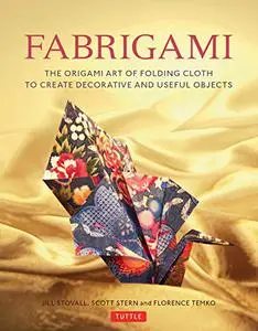 Fabrigami: The Origami Art of Folding Cloth to Create Decorative and Useful Objects