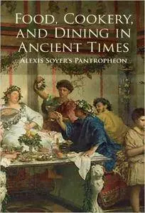 Food, Cookery, and Dining in Ancient Times: Alexis Soyer's Pantropheon