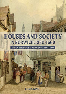 Houses and Society in Norwich, 1350–1660 : Urban Buildings in an Age of Transition