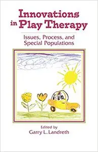 Innovations in Play Therapy: Issues, Process, and Special Populations