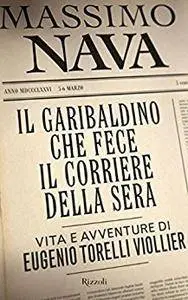 Massimo Nava - Il Garibaldino che fece il Corriere della sera. Vita e avventure di Eugenio Torelli Viollier