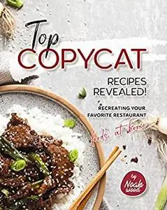 Top Copycat Recipes Revealed!: Recreating Your Favorite Restaurant Foods at Home