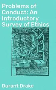 «Problems of Conduct: An Introductory Survey of Ethics» by Durant Drake