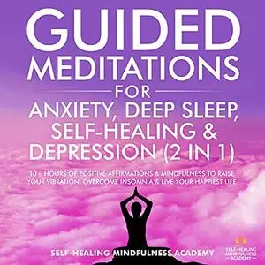 Guided Meditations for Anxiety, Deep Sleep, Self-Healing & Depression (2 in 1): 10+ Hours Of Positive Affirmations [Audiobook]