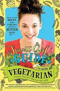 The Smart Girl's Guide to Going Vegetarian. How to Look Great, Feel Fabulous, and Be a Better You