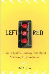 Left on Red: How to Ignite, Leverage and Build Visionary Organizations  