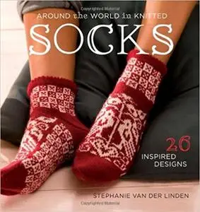 Around the World in Knitted Socks: 26 Inspired Designs