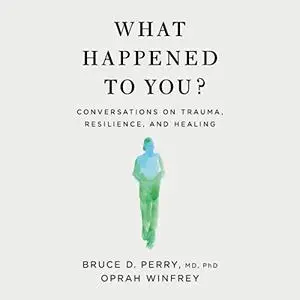 What Happened to You?: Conversations on Trauma, Resilience, and Healing [Audiobook]