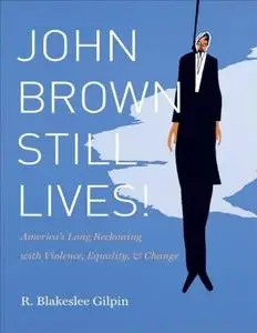 John Brown Still Lives! America’s Long Reckoning with Violence, Equality, and Change