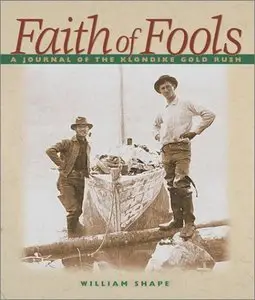 William Shape - Faith of Fools: A Journal of the Klondike Gold Rush [Repost]