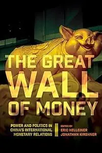 The Great Wall of Money: Power and Politics in China's International Monetary Relations