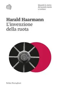 Harald Haarmann - L'invenzione della ruota. Quando la storia del mondo iniziò a rotolare