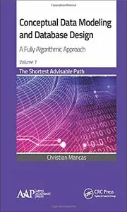 Conceptual Data Modeling and Database Design: A Fully Algorithmic Approach, Volume 1: The Shortest Advisable Path