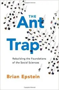 The Ant Trap: Rebuilding the Foundations of the Social Sciences  by Brian Epstein [Repost]