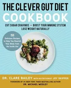 «The Clever Gut Diet Cookbook: 150 Delicious Recipes to Help You Nourish Your Body from the Inside Out» by Clare Bailey