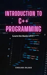 INTRODUCTION TO C++ PROGRAMMING: Learn the Basics of C++