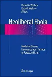 Neoliberal Ebola: Modeling Disease Emergence from Finance to Forest and Farm