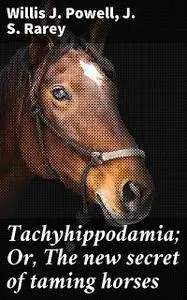 «Tachyhippodamia; Or, The new secret of taming horses» by J.S.Rarey, Willis J. Powell