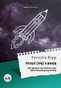 «Uczyć (się) z pasją. Jak sprawić, by uczenie (się) było fascynującą podróżą» by Pernille Ripp