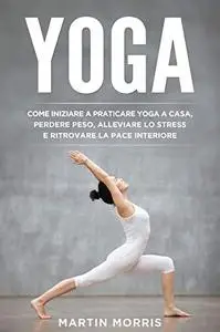 Yoga: Come Iniziare a Praticare lo Yoga a Casa, Perdere Peso