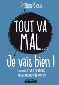 Philippe Bloch, "Tout va mal... je vais bien !: Comment vivre heureux dans un monde de merde"