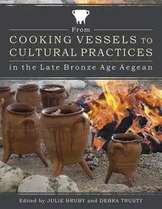 «From Cooking Vessels to Cultural Practices in the Late Bronze Age Aegean» by Debra Trusty, Julie Hruby