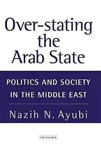 Over-Stating the Arab State: Politics and Society in the Middle East